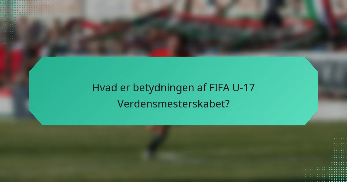 Hvad er betydningen af FIFA U-17 Verdensmesterskabet?