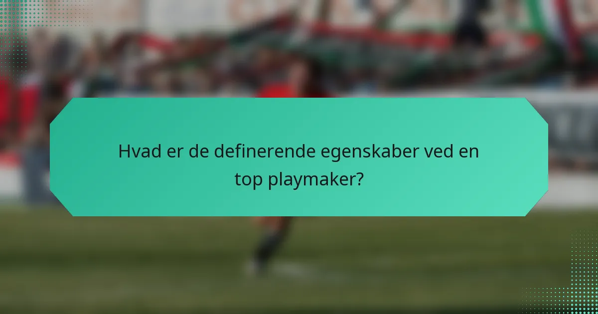 Hvad er de definerende egenskaber ved en top playmaker?