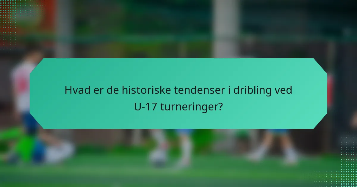 Hvad er de historiske tendenser i dribling ved U-17 turneringer?