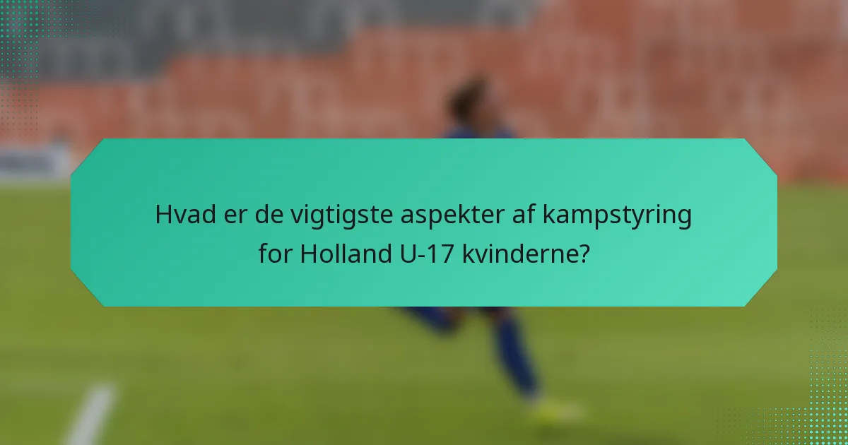 Hvad er de vigtigste aspekter af kampstyring for Holland U-17 kvinderne?