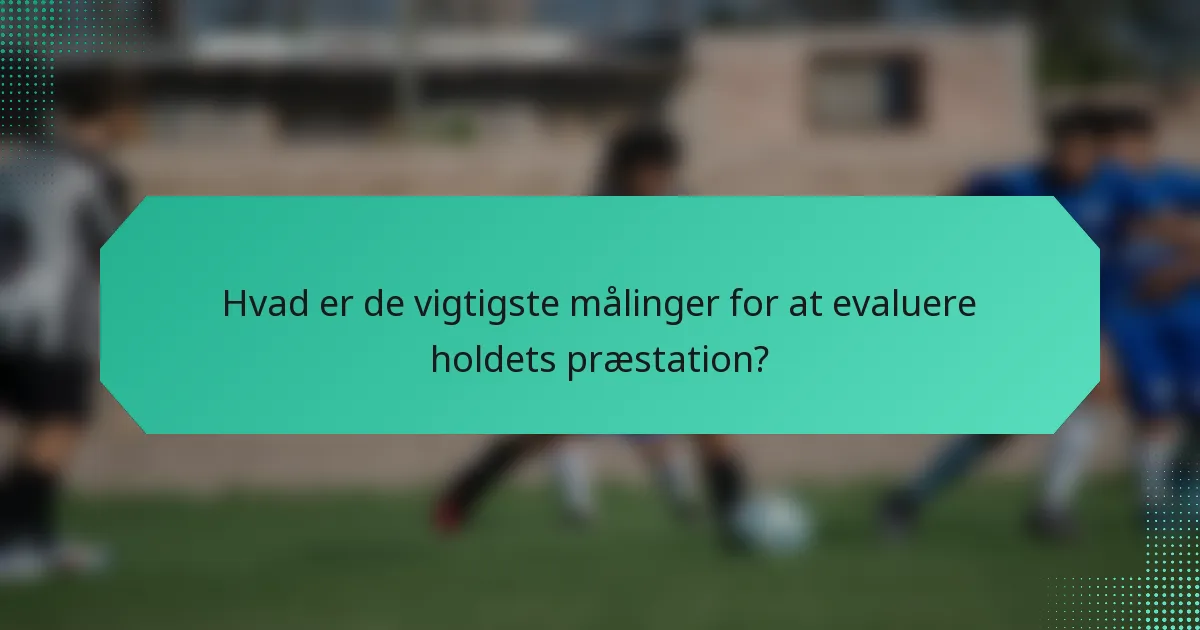 Hvad er de vigtigste målinger for at evaluere holdets præstation?