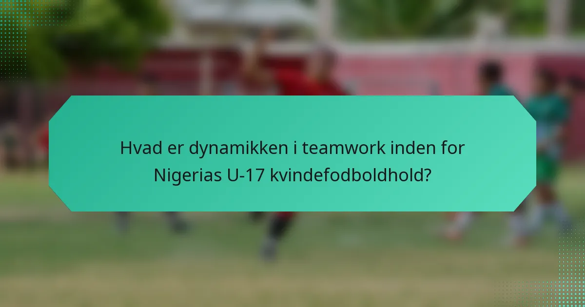 Hvad er dynamikken i teamwork inden for Nigerias U-17 kvindefodboldhold?