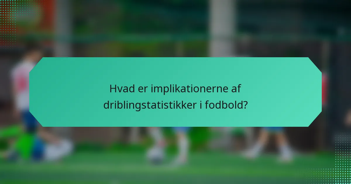 Hvad er implikationerne af driblingstatistikker i fodbold?
