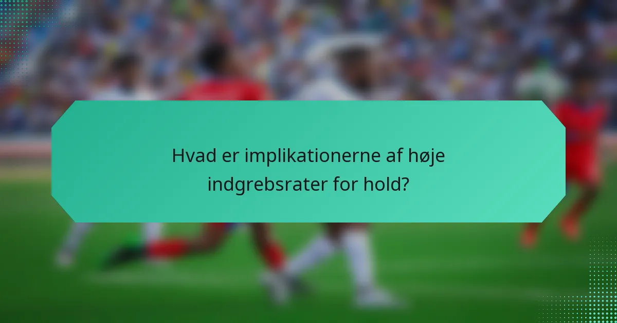 Hvad er implikationerne af høje indgrebsrater for hold?