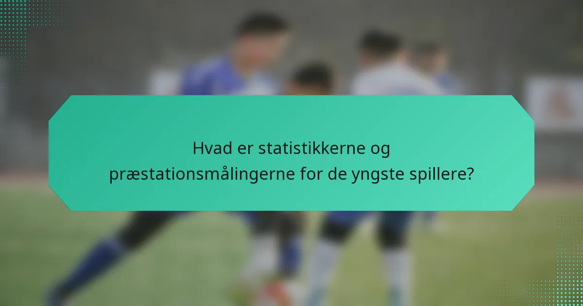 Hvad er statistikkerne og præstationsmålingerne for de yngste spillere?