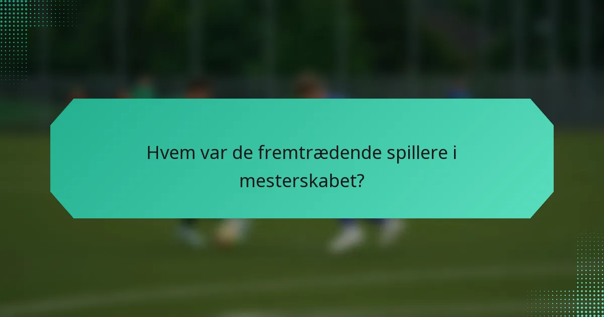 Hvem var de fremtrædende spillere i mesterskabet?