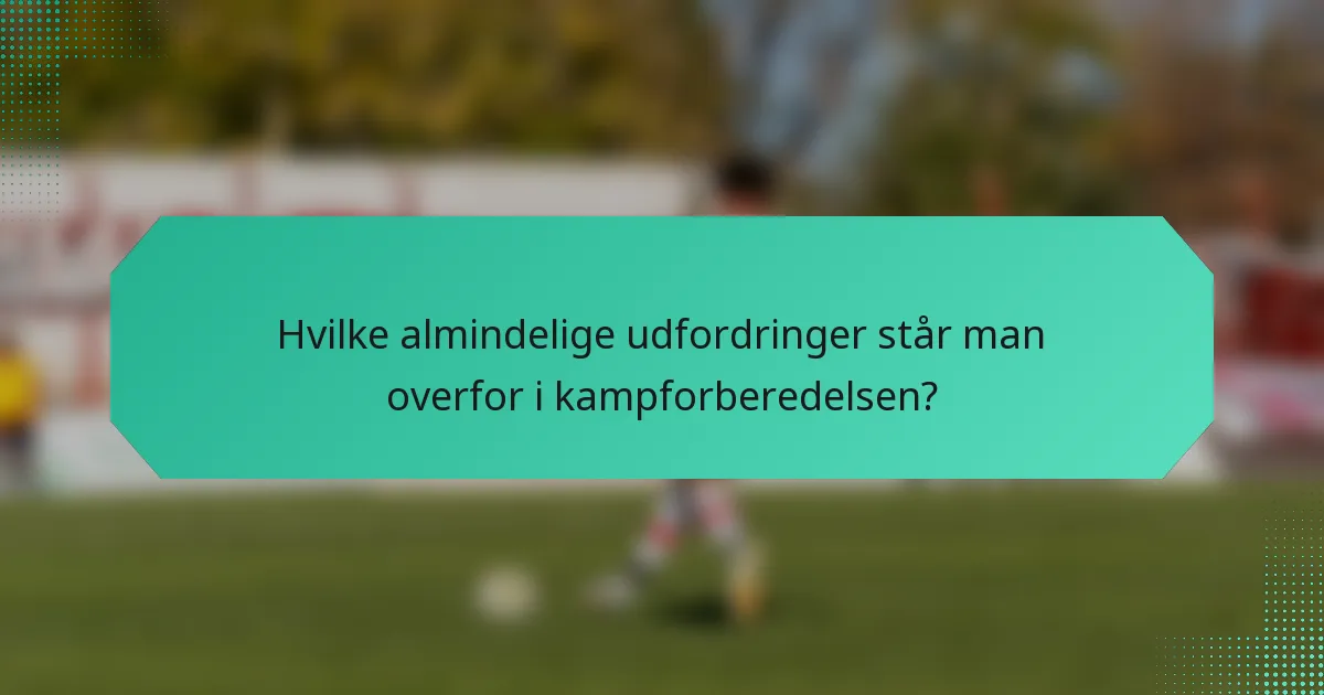 Hvilke almindelige udfordringer står man overfor i kampforberedelsen?