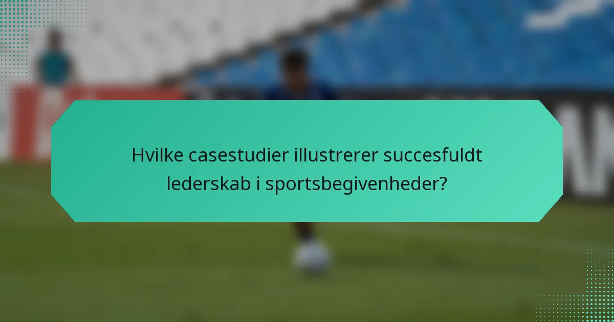 Hvilke casestudier illustrerer succesfuldt lederskab i sportsbegivenheder?