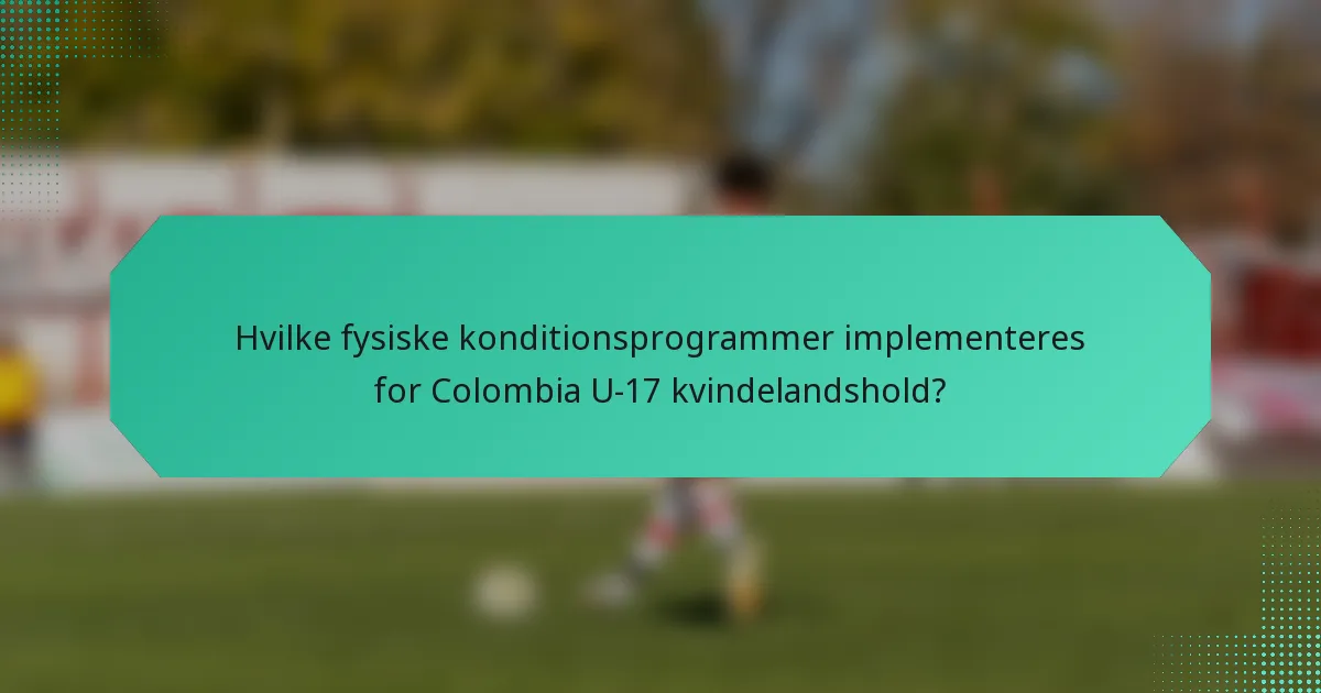 Hvilke fysiske konditionsprogrammer implementeres for Colombia U-17 kvindelandshold?