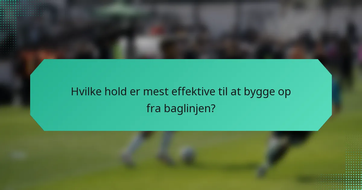 Hvilke hold er mest effektive til at bygge op fra baglinjen?