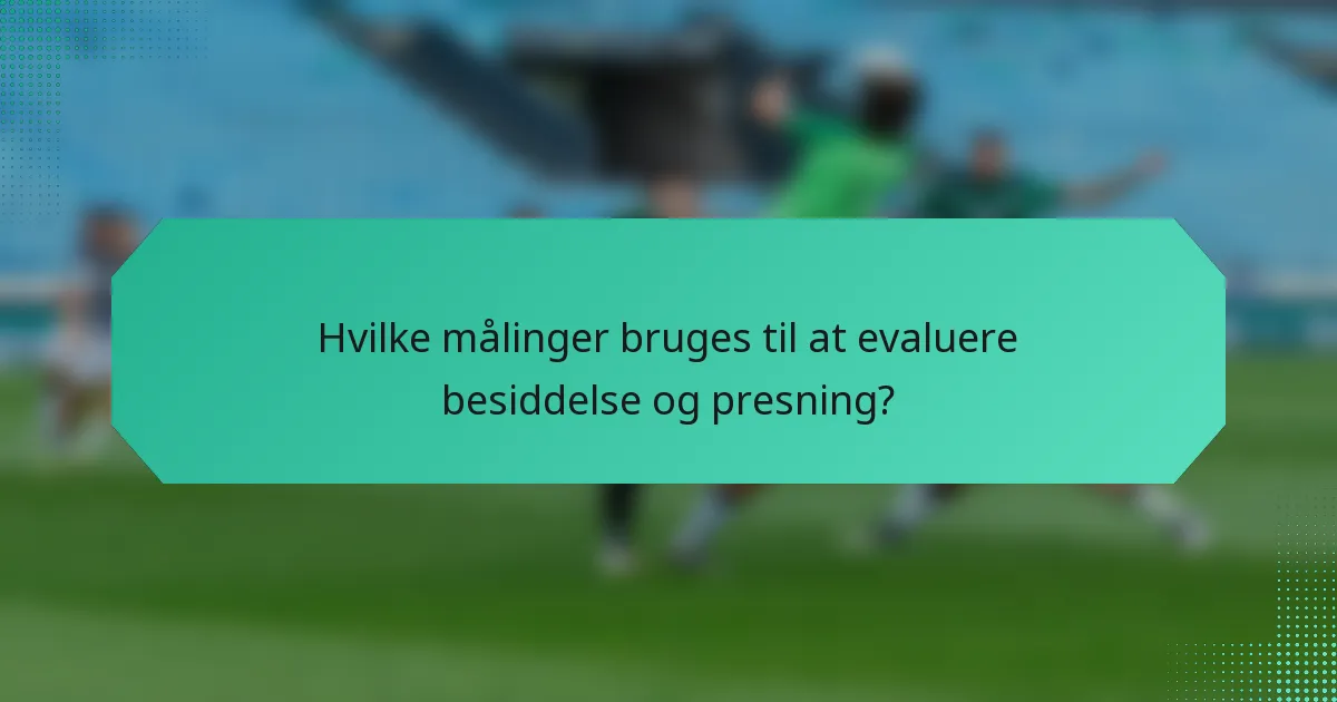 Hvilke målinger bruges til at evaluere besiddelse og presning?