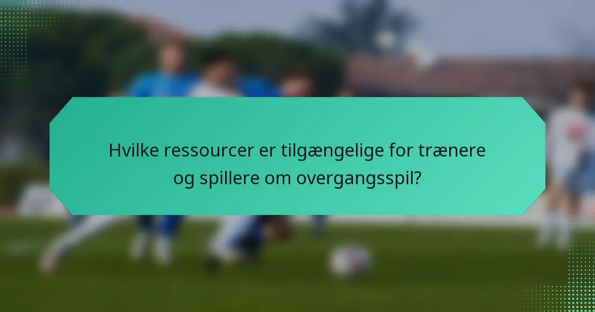 Hvilke ressourcer er tilgængelige for trænere og spillere om overgangsspil?