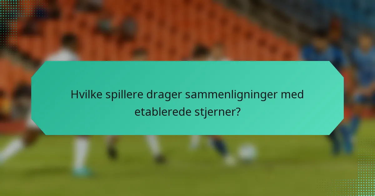 Hvilke spillere drager sammenligninger med etablerede stjerner?