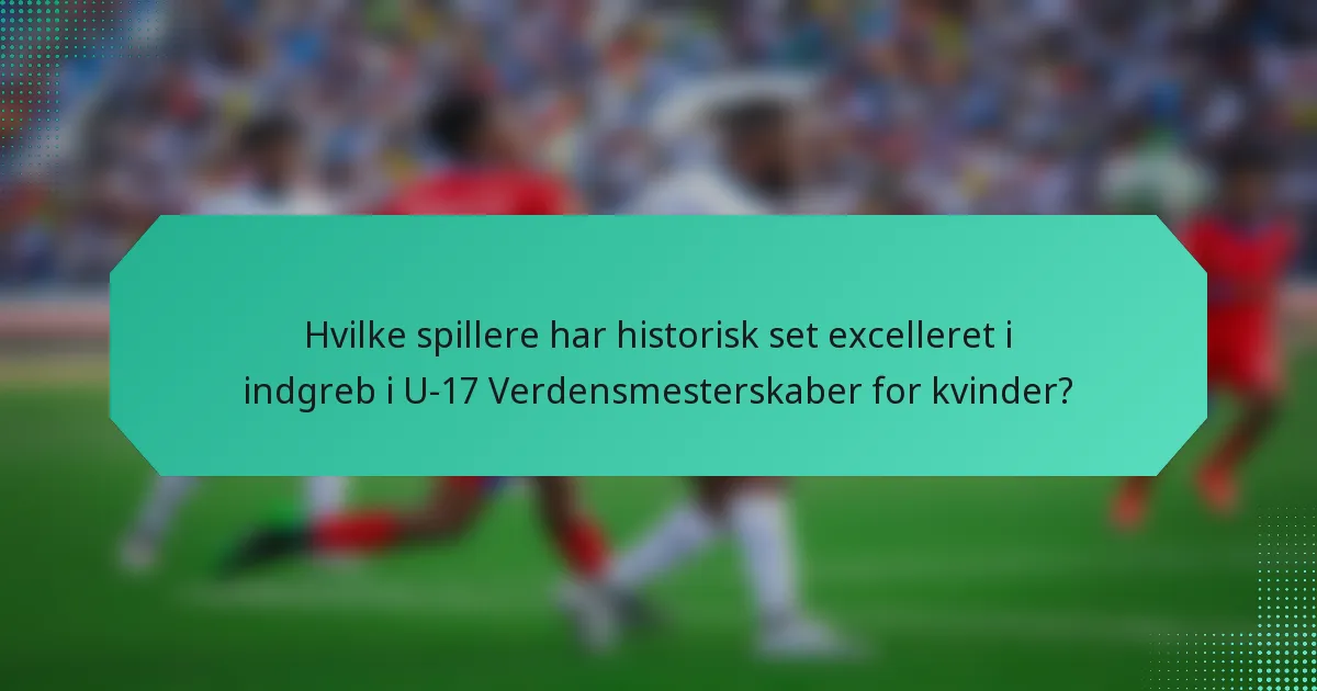 Hvilke spillere har historisk set excelleret i indgreb i U-17 Verdensmesterskaber for kvinder?