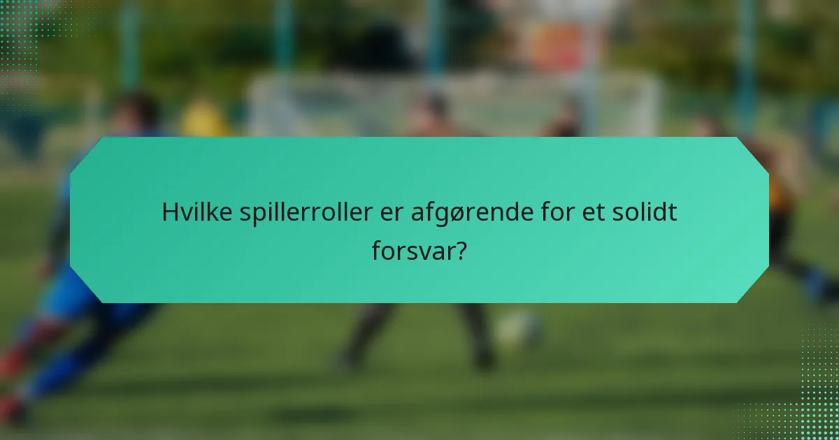 Hvilke spillerroller er afgørende for et solidt forsvar?