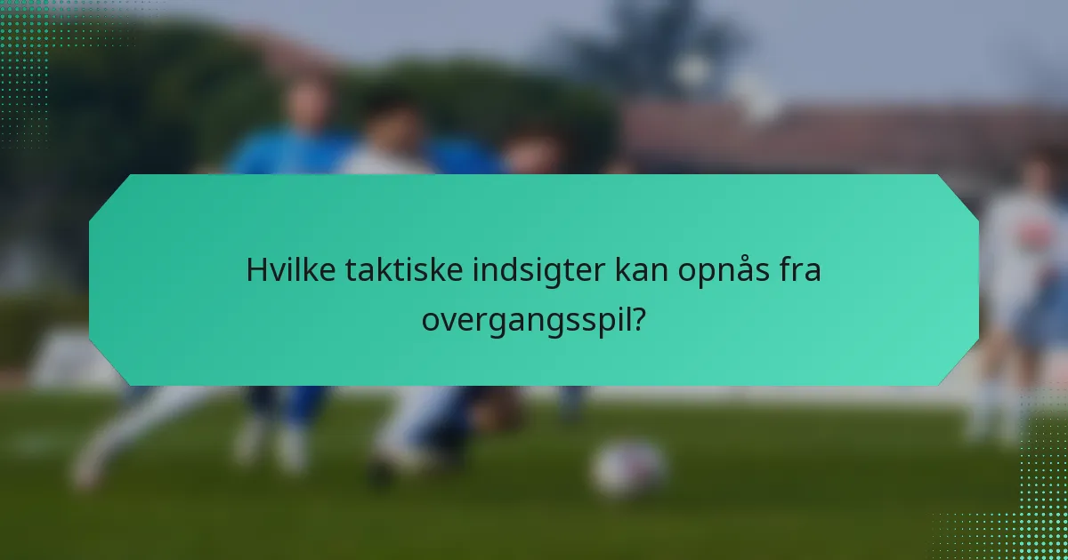Hvilke taktiske indsigter kan opnås fra overgangsspil?