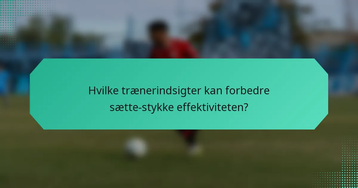 Hvilke trænerindsigter kan forbedre sætte-stykke effektiviteten?