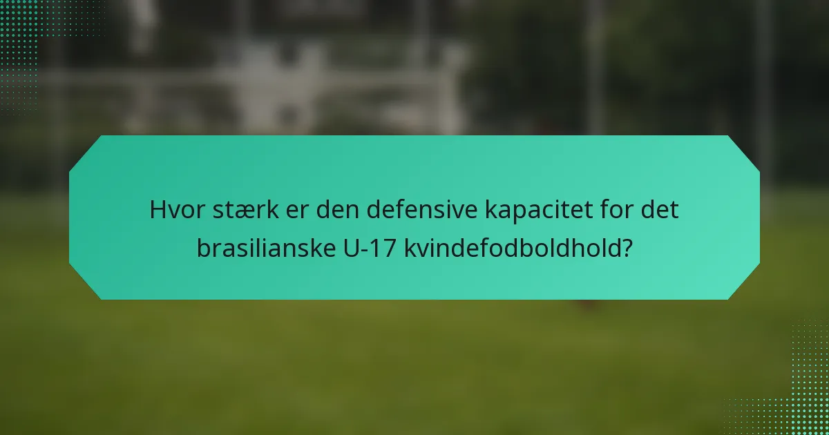 Hvor stærk er den defensive kapacitet for det brasilianske U-17 kvindefodboldhold?