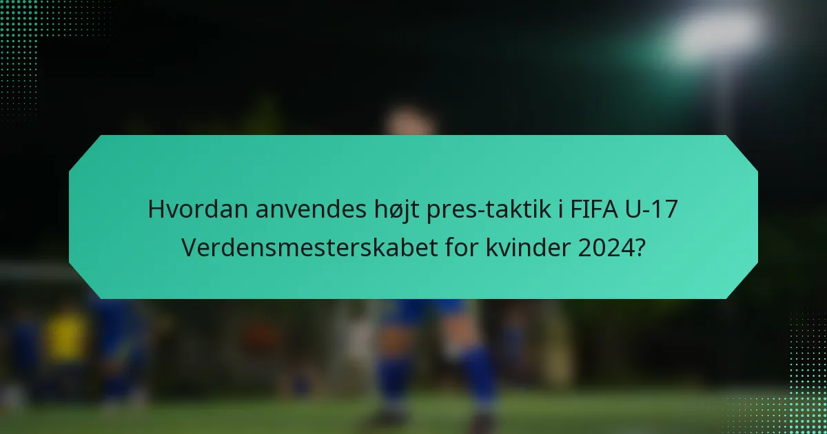 Hvordan anvendes højt pres-taktik i FIFA U-17 Verdensmesterskabet for kvinder 2024?
