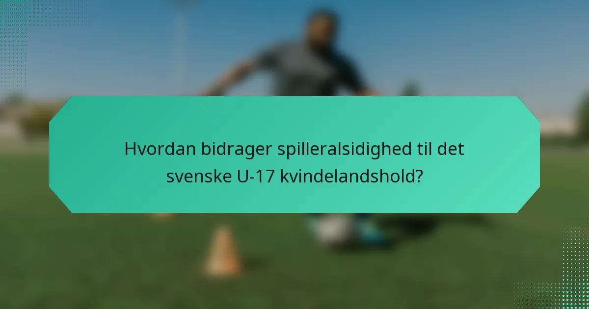 Hvordan bidrager spilleralsidighed til det svenske U-17 kvindelandshold?