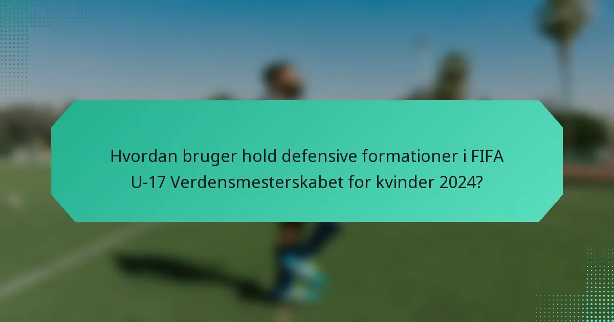 Hvordan bruger hold defensive formationer i FIFA U-17 Verdensmesterskabet for kvinder 2024?