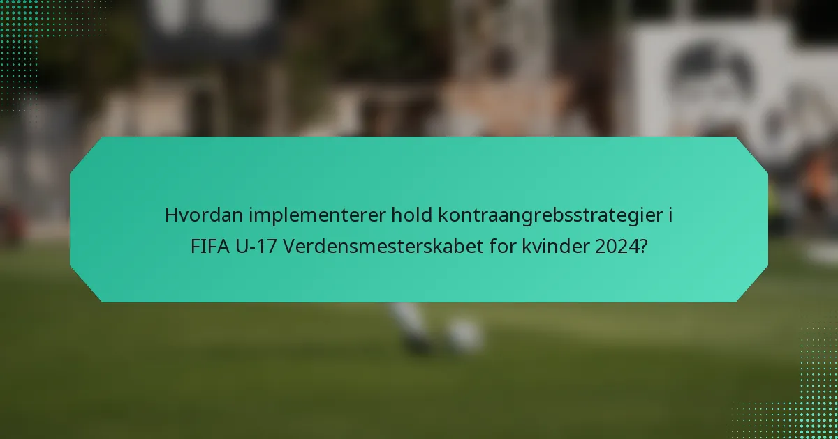 Hvordan implementerer hold kontraangrebsstrategier i FIFA U-17 Verdensmesterskabet for kvinder 2024?