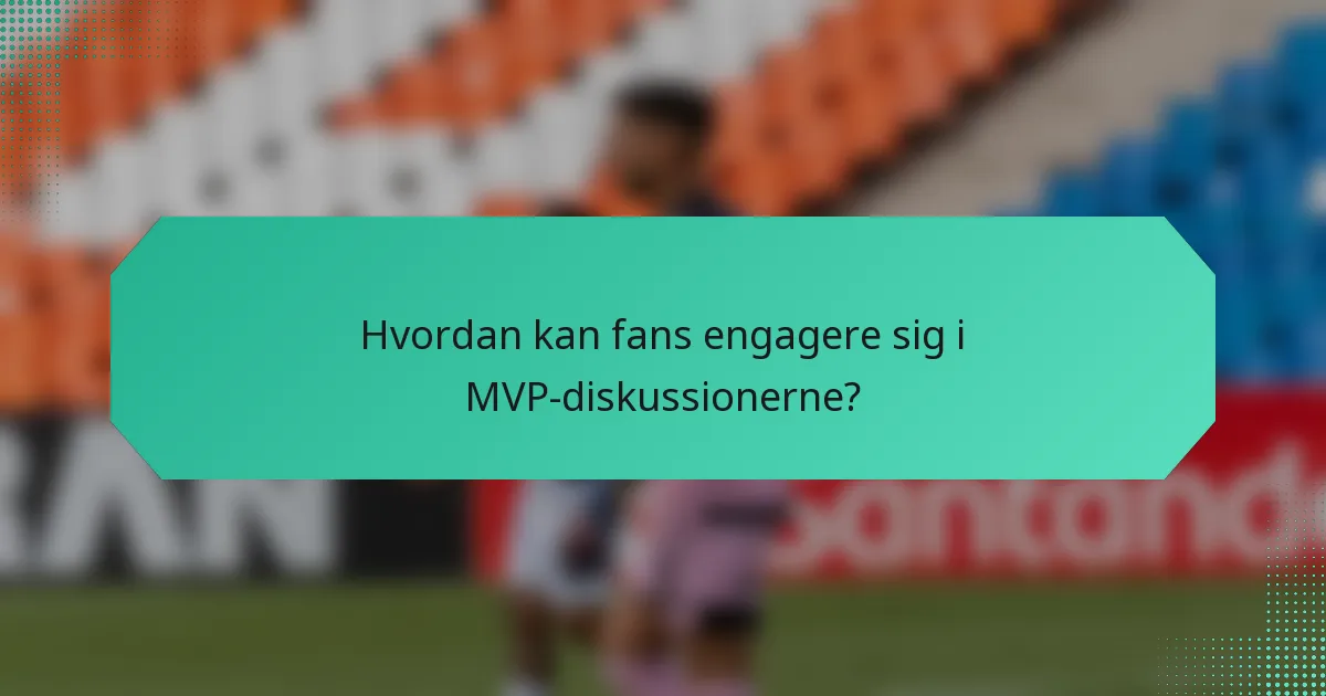 Hvordan kan fans engagere sig i MVP-diskussionerne?