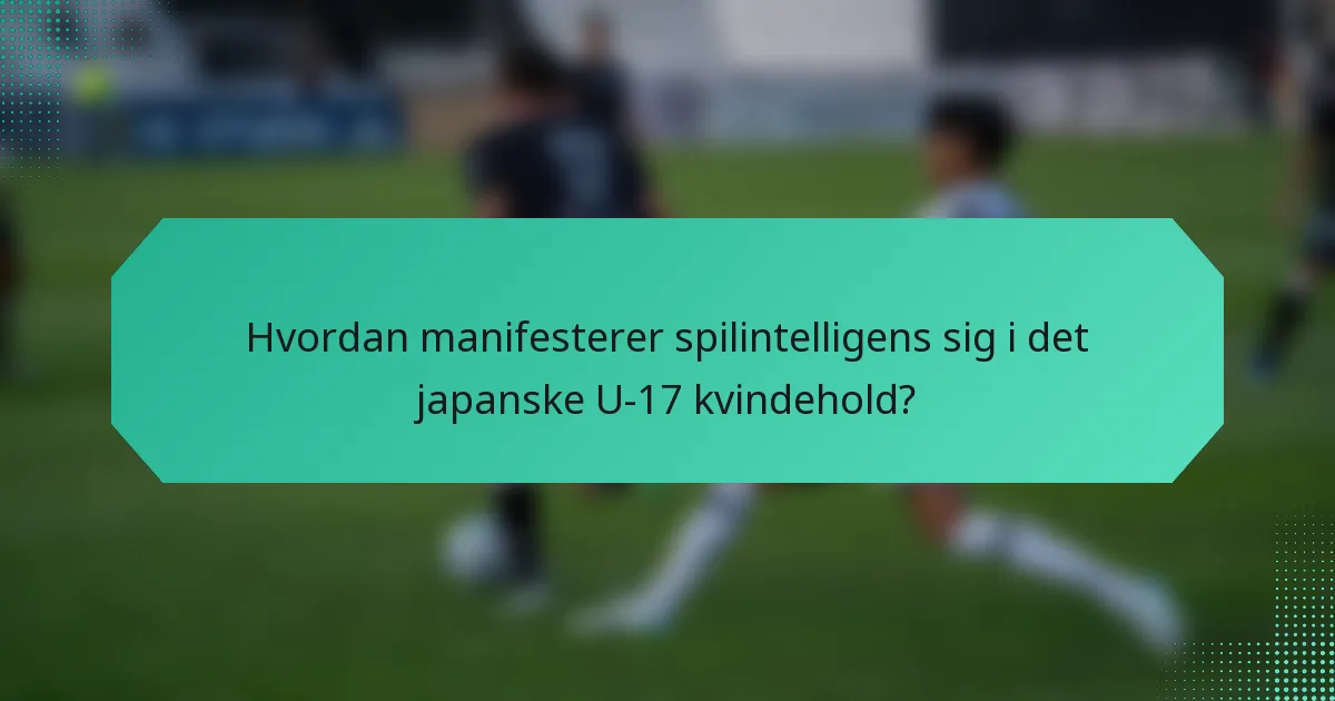 Hvordan manifesterer spilintelligens sig i det japanske U-17 kvindehold?