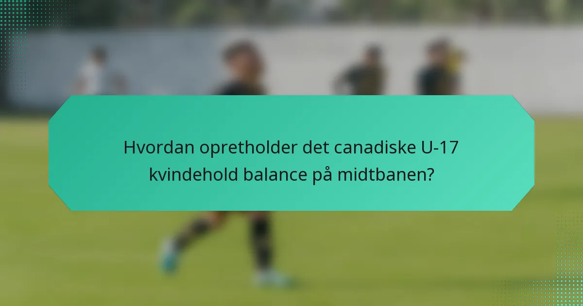 Hvordan opretholder det canadiske U-17 kvindehold balance på midtbanen?