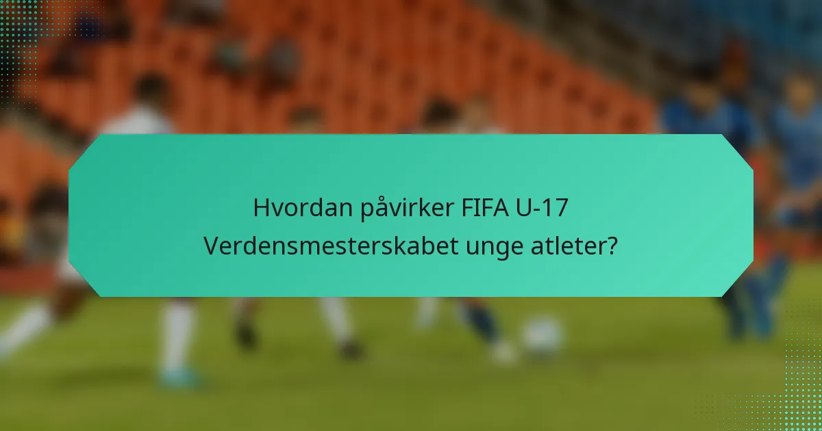 Hvordan påvirker FIFA U-17 Verdensmesterskabet unge atleter?