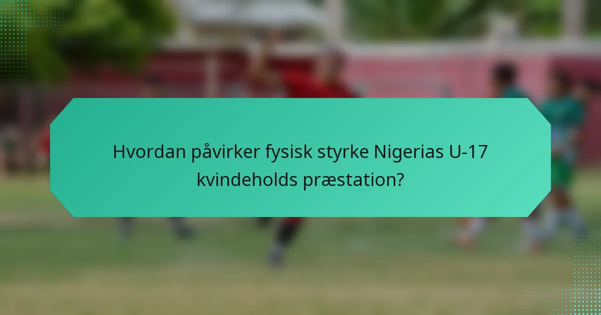Hvordan påvirker fysisk styrke Nigerias U-17 kvindeholds præstation?