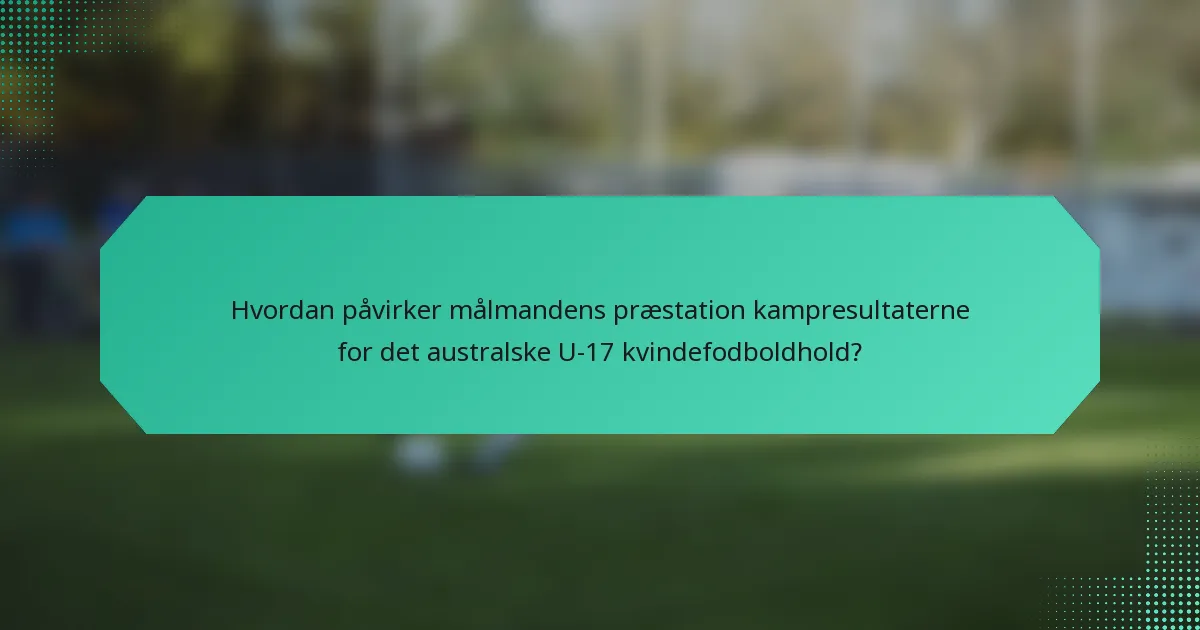 Hvordan påvirker målmandens præstation kampresultaterne for det australske U-17 kvindefodboldhold?