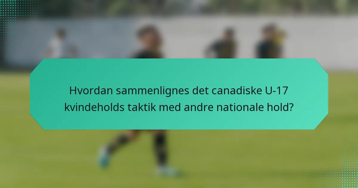 Hvordan sammenlignes det canadiske U-17 kvindeholds taktik med andre nationale hold?