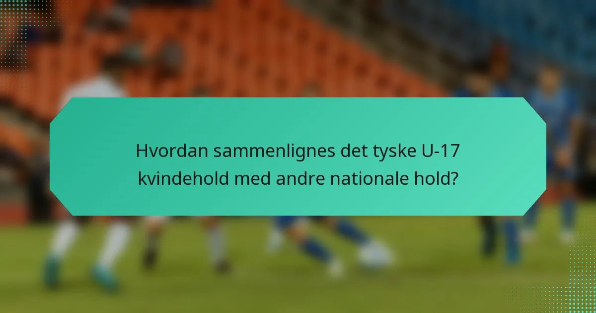 Hvordan sammenlignes det tyske U-17 kvindehold med andre nationale hold?