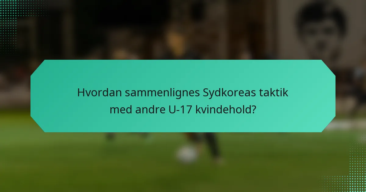 Hvordan sammenlignes Sydkoreas taktik med andre U-17 kvindehold?