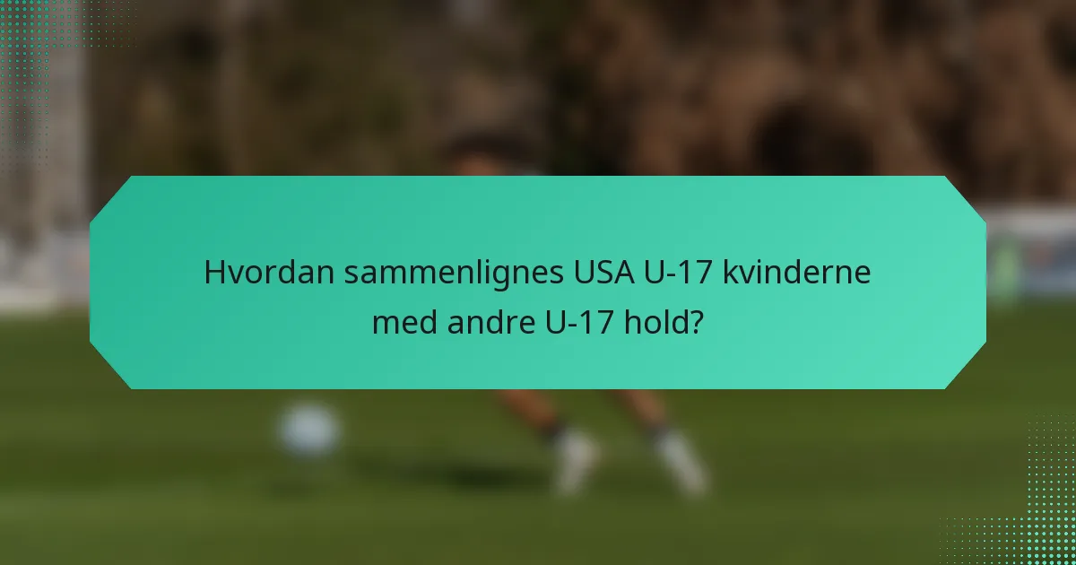 Hvordan sammenlignes USA U-17 kvinderne med andre U-17 hold?