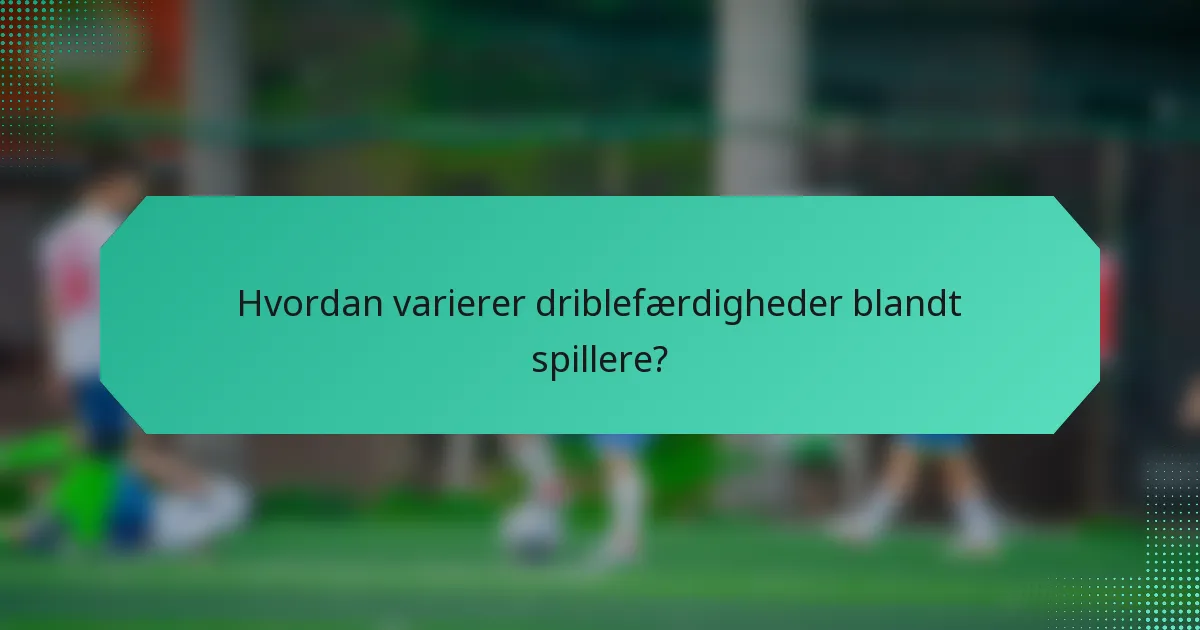 Hvordan varierer driblefærdigheder blandt spillere?