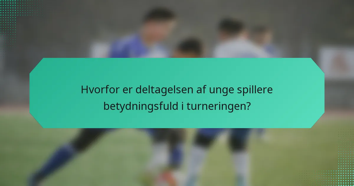 Hvorfor er deltagelsen af unge spillere betydningsfuld i turneringen?